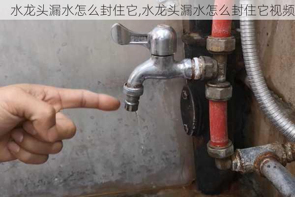 水龙头漏水怎么封住它,水龙头漏水怎么封住它视频