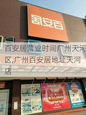 百安居营业时间广州天河区,广州百安居地址天河店