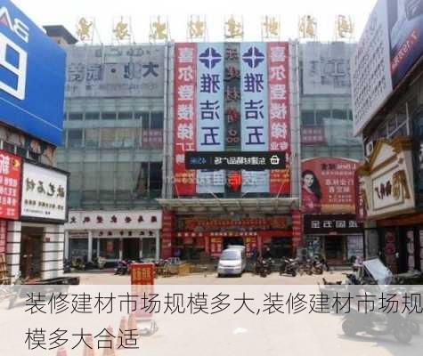 装修建材市场规模多大,装修建材市场规模多大合适