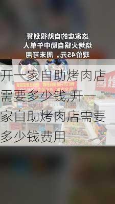 开一家自助烤肉店需要多少钱,开一家自助烤肉店需要多少钱费用