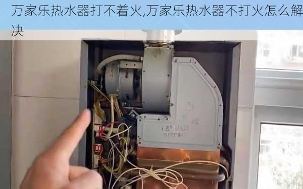 万家乐热水器打不着火,万家乐热水器不打火怎么解决